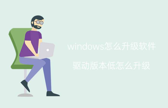 windows怎么升级软件 驱动版本低怎么升级？